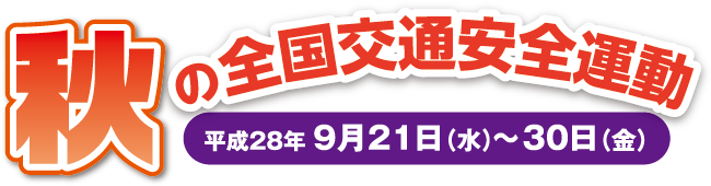 秋の全国交通安全運動 平成28年9月21日(水)〜30日(金)