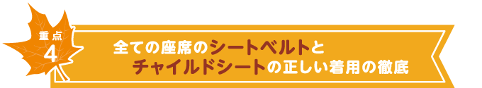 重点4 全ての座席のシートベルトとチャイルドシートの正しい着用の徹底