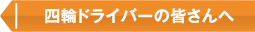 四輪ドライバーの皆さんへ