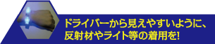 ドライバーから見えやすいように、反射材やライト等の着用を！