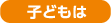 子どもは
