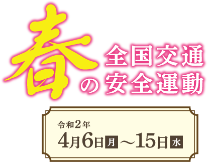 春の全国交通安全運動 令和2年4月6日(月)～15日(水)