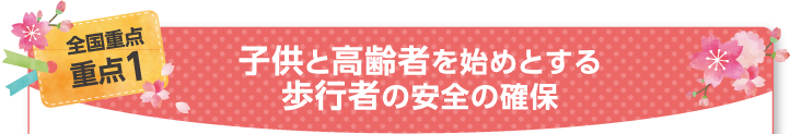 全国重点 重点1 子供と高齢者を始めとする歩行者の安全の確保