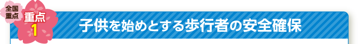 全国重点 重点1 子供と高齢者を始めとする歩行者の安全の確保